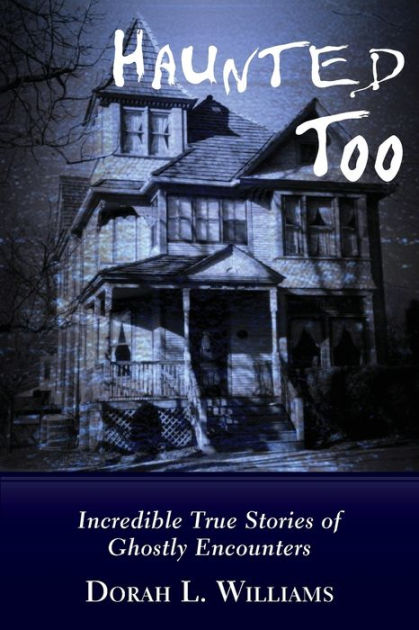 Haunted Too: Incredible True Stories of Ghostly Encounters by Dorah L ...