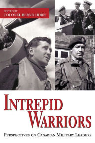 Title: Intrepid Warriors: Perspectives on Canadian Military Leaders, Author: Bernd  Horn