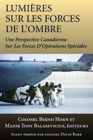 Title: Lumières sur les forces de l'ombre: Une perspective canadienne sur les Forces d'opérations spéciales, Author: Bernd  Horn