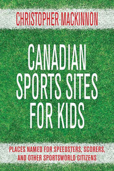 Canadian Sports Sites for Kids: Places Named for Speedsters, Scorers, and Other Sportsworld Citizens