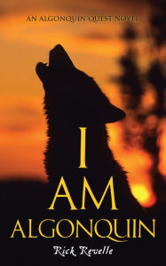 Title: I Am Algonquin: An Algonquin Quest Novel, Author: Rick Revelle