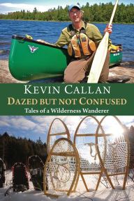 Title: Dazed but Not Confused: Tales of a Wilderness Wanderer, Author: Kevin Callan