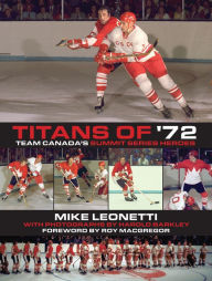 Title: Titans of '72: Team Canada's Summit Series Heroes, Author: Mike Leonetti