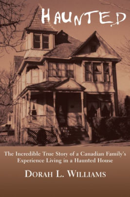 Haunted The Incredible True Story Of A Canadian Family S Experience Living In House By Dorah L Williams Nook Book Ebook Barnes Le Living In A Haunted House
