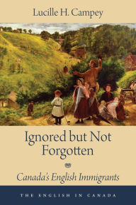 Title: Ignored but Not Forgotten: Canada's English Immigrants, Author: Lucille H. Campey