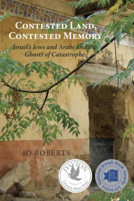 Title: Contested Land, Contested Memory: Israel's Jews and Arabs and the Ghosts of Catastrophe, Author: Jo Roberts