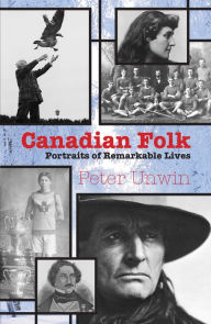 Title: Canadian Folk: Portraits of Remarkable Lives, Author: Peter Unwin