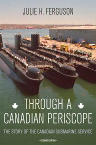 Title: Through a Canadian Periscope: The Story of the Canadian Submarine Service, Author: Julie H. Ferguson