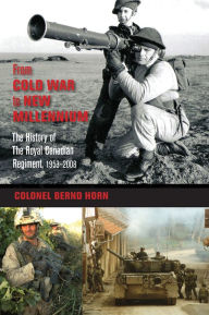 Title: From Cold War to New Millennium: The History of The Royal Canadian Regiment, 1953-2008, Author: Bernd  Horn