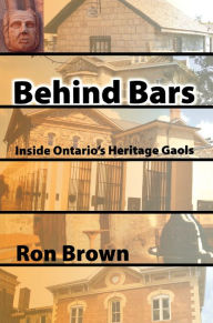 Title: Behind Bars: Inside Ontario's Heritage Gaols, Author: Ron Brown