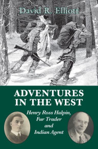 Title: Adventures in the West: Henry Halpin, Fur Trader and Indian Agent, Author: David R. Elliott