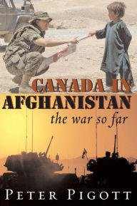 Title: Canada in Afghanistan: The War So Far, Author: Peter Pigott