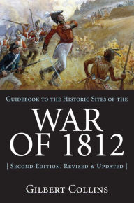 Title: Guidebook to the Historic Sites of the War of 1812: 2nd Edition, Revised and Updated, Author: Gilbert Collins