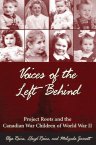 Title: Voices of the Left Behind: Project Roots and the Canadian War Children of World War II, Author: Olga Rains