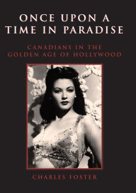 Title: Once Upon a Time in Paradise: Canadians in the Golden Age of Hollywood, Author: Charles Foster