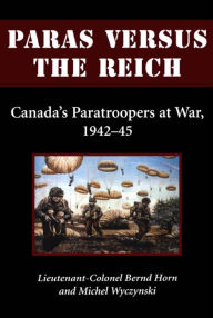 Title: Paras Versus the Reich: Canada's Paratroopers at War, 1942-1945, Author: Bernd  Horn