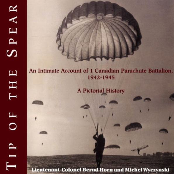 Tip of the Spear: An Intimate Account of 1 Canadian Parachute Battalion, 1942-1945