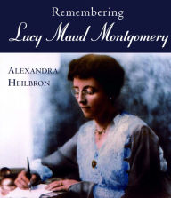 Title: Remembering Lucy Maud Montgomery, Author: Alexandra Heilbron