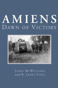 Title: Amiens: Dawn of Victory, Author: James McWilliams