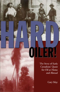 Title: Hard Oiler!: The Story of Canadians' Quest for Oil at Home and Abroad, Author: Gary May