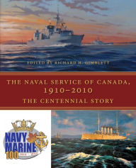 Title: The Naval Service of Canada, 1910-2010: The Centennial Story, Author: Richard H. Gimblett