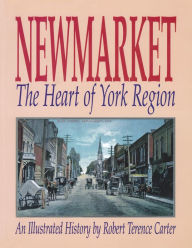 Title: Newmarket: The Heart of York Region, Author: Robert Terence Carter