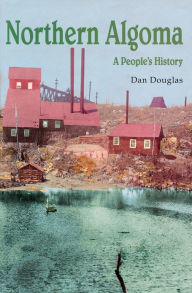 Title: Northern Algoma: A People's History, Author: Daniel G.V. Douglas