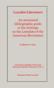 Title: Loyalist Literature: An Annotated Bibliographic Guide to the Writings on the Loyalists of the American Revolution, Author: Robert S. Allen