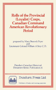 Title: Rolls of the Provincial (Loyalist) Corps, Canadian Command American Revolutionary Period, Author: Mary Beacock Fryer