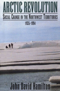 Title: Arctic Revolution: Social Change in the Northwest Territories, 1935-1994, Author: John David Hamilton