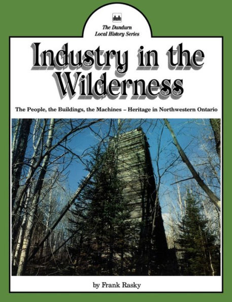 Industry in the Wilderness: The People, the Buildings, the Machines - Heritage in Northwestern Ontario