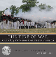 Title: The Tide of War: The 1814 Invasions of Upper Canada, Author: Richard Feltoe