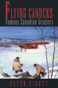 Title: Flying Canucks: Famous Canadian Aviators, Author: Peter Pigott