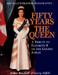 Title: Fifty Years the Queen: A Tribute to Elizabeth II on Her Golden Jubilee, Author: Arthur Bousfield