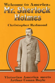 Title: Welcome to America, Mr. Sherlock Holmes: Victorian America meets Arthur Conan Doyle, Author: Christopher Redmond