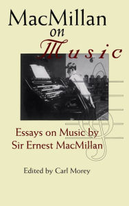Title: MacMillan on Music: Essays by Sir Ernest MacMillan, Author: Ernest MacMillan