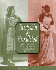 Title: Buckskin and Broadcloth: A Celebration of E. Pauline Johnson - Tekahionwake, 1861-1913, Author: Sheila M.F. Johnston