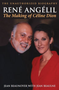 Title: René Angélil: The Making of Céline Dion: The Unauthorized Biography, Author: Jean Beaunoyer