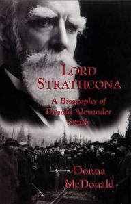 Title: Lord Strathcona: A Biography of Donald Alexander Smith, Author: Donna McDonald