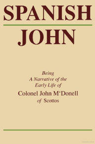 Title: Spanish John: Being a Narrative of the Early Life of Colonel John M'Donell of Scottos, Author: John McDonell