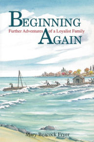 Title: Beginning Again: Further Adventures of a Loyalist Family, Author: Mary Beacock Fryer