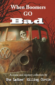 Title: When Boomers Go Bad: A Ladies Killing Circle Anthology, Author: Joan Boswell