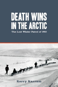 Title: Death Wins in the Arctic: The Lost Winter Patrol of 1910, Author: Kerry Karram