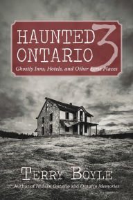 Title: Haunted Ontario 3: Ghostly Historic Sites, Inns, and Miracles, Author: Terry Boyle