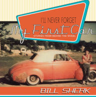 Title: I'll Never Forget My First Car: Stories from Behind the Wheel, Author: Bill Sherk