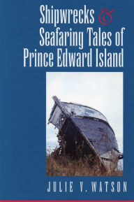 Title: Shipwrecks and Seafaring Tales of Prince Edward Island, Author: Julie V. Watson