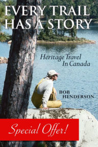 Title: Every Trail Has a Story: Heritage Travel in Canada, Author: Bob Henderson