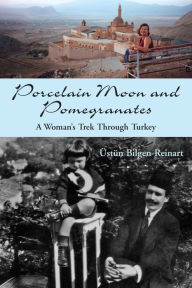 Title: Porcelain Moon and Pomegranates: A Woman's Trek Through Turkey, Author: Üstün Bilgen-Reinart