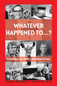 Title: Whatever Happened To...?: Catching Up with Canadian Icons, Author: Mark Kearney