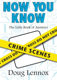 Title: Now You Know Crime Scenes: The Little Book of Answers, Author: Doug Lennox